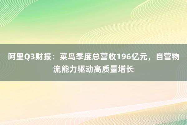 阿里Q3财报：菜鸟季度总营收196亿元，自营物流能力驱动高质量增长