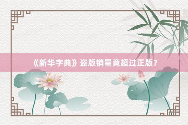 《新华字典》盗版销量竟超过正版？