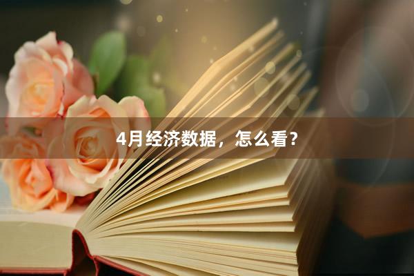 4月经济数据，怎么看？