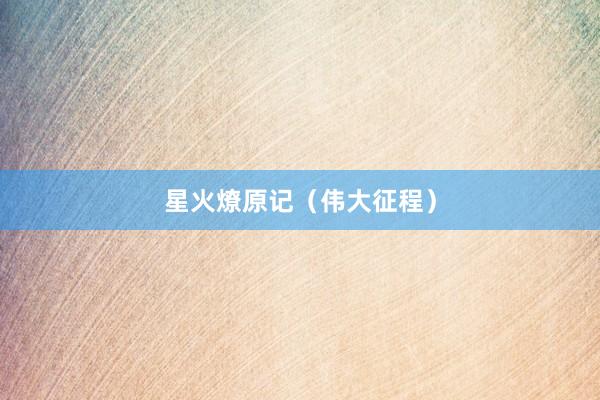 星火燎原记（伟大征程）