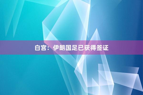 白宫：伊朗国足已获得签证