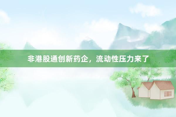 非港股通创新药企，流动性压力来了