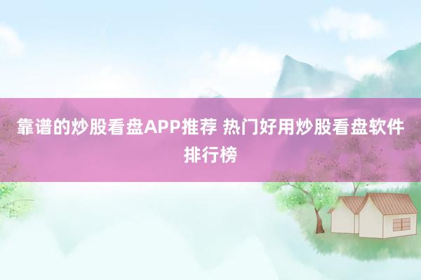 靠谱的炒股看盘APP推荐 热门好用炒股看盘软件排行榜