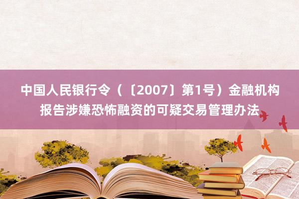 中国人民银行令（〔2007〕第1号）　　金融机构报告涉嫌恐怖融资的可疑交易管理办法