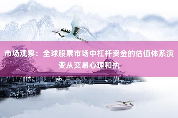 市场观察：全球股票市场中杠杆资金的估值体系演变从交易心理和执