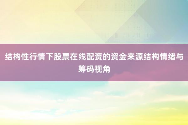结构性行情下股票在线配资的资金来源结构情绪与筹码视角