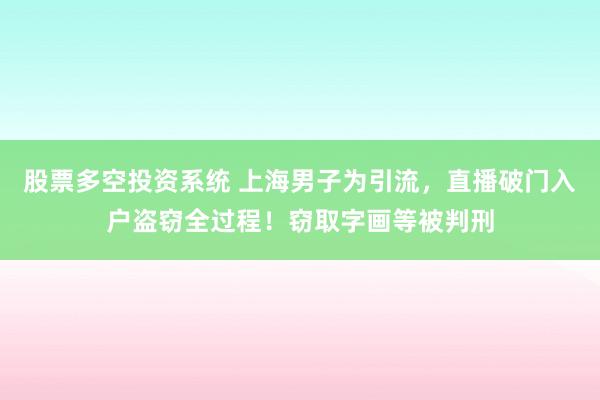 股票多空投资系统 上海男子为引流，直播破门入户盗窃全过程！窃取字画等被判刑