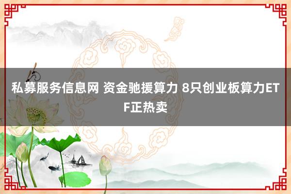 私募服务信息网 资金驰援算力 8只创业板算力ETF正热卖