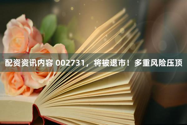 配资资讯内容 002731，将被退市！多重风险压顶