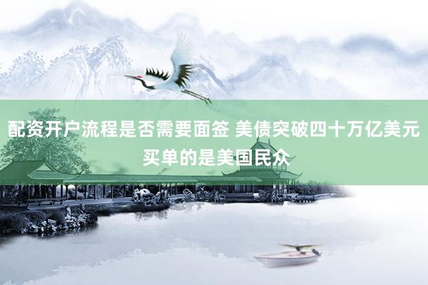 配资开户流程是否需要面签 美债突破四十万亿美元 买单的是美国民众