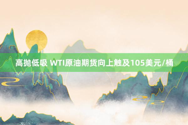 高抛低吸 WTI原油期货向上触及105美元/桶