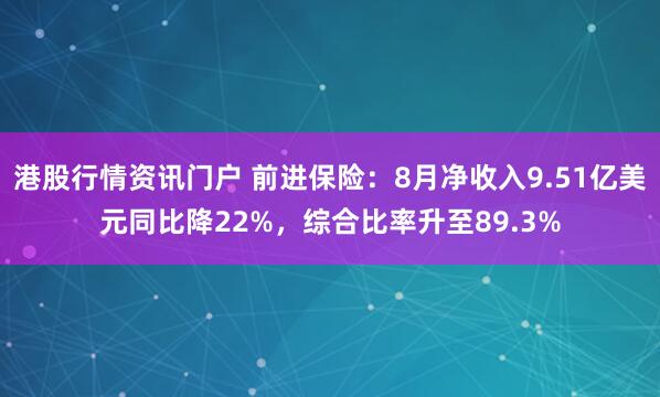港股行情资讯门户 前进保险：8月净收入9.51亿美元同比降22%，综合比率升至89.3%