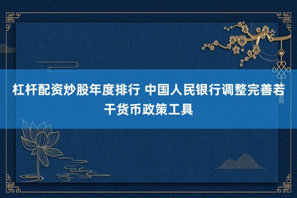 杠杆配资炒股年度排行 中国人民银行调整完善若干货币政策工具