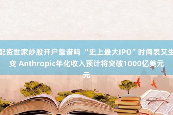 配资世家炒股开户靠谱吗 “史上最大IPO”时间表又生变 Anthropic年化收入预计将突破1000亿美元